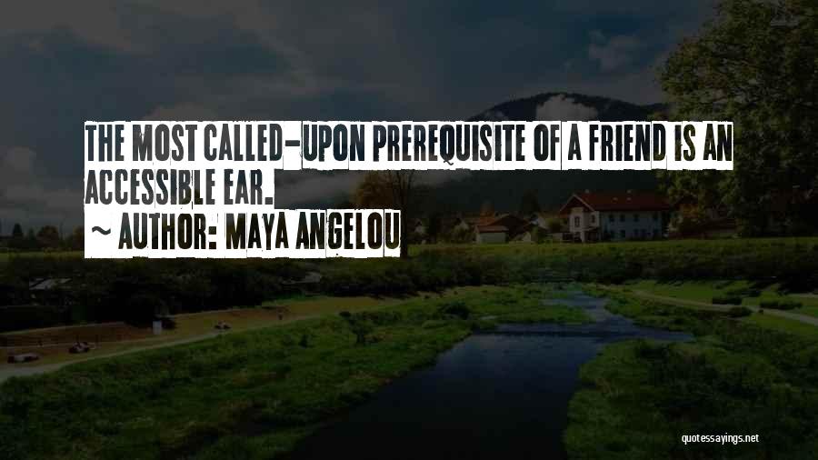 Maya Angelou Quotes: The Most Called-upon Prerequisite Of A Friend Is An Accessible Ear.