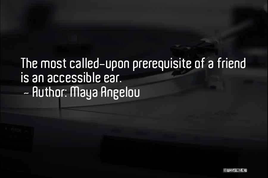 Maya Angelou Quotes: The Most Called-upon Prerequisite Of A Friend Is An Accessible Ear.