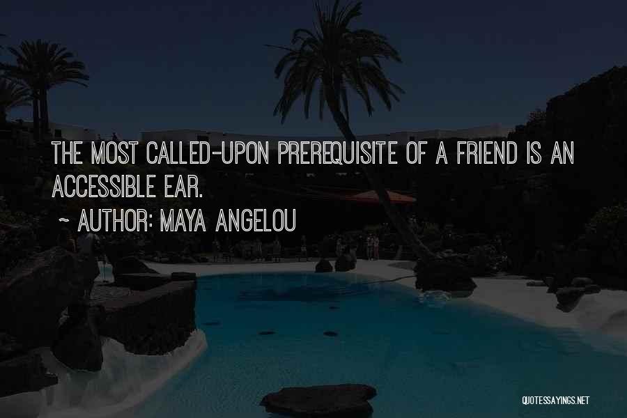 Maya Angelou Quotes: The Most Called-upon Prerequisite Of A Friend Is An Accessible Ear.
