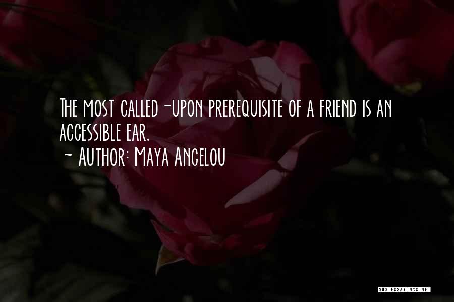 Maya Angelou Quotes: The Most Called-upon Prerequisite Of A Friend Is An Accessible Ear.