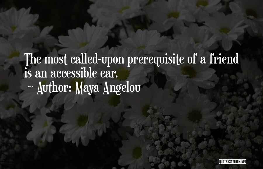 Maya Angelou Quotes: The Most Called-upon Prerequisite Of A Friend Is An Accessible Ear.