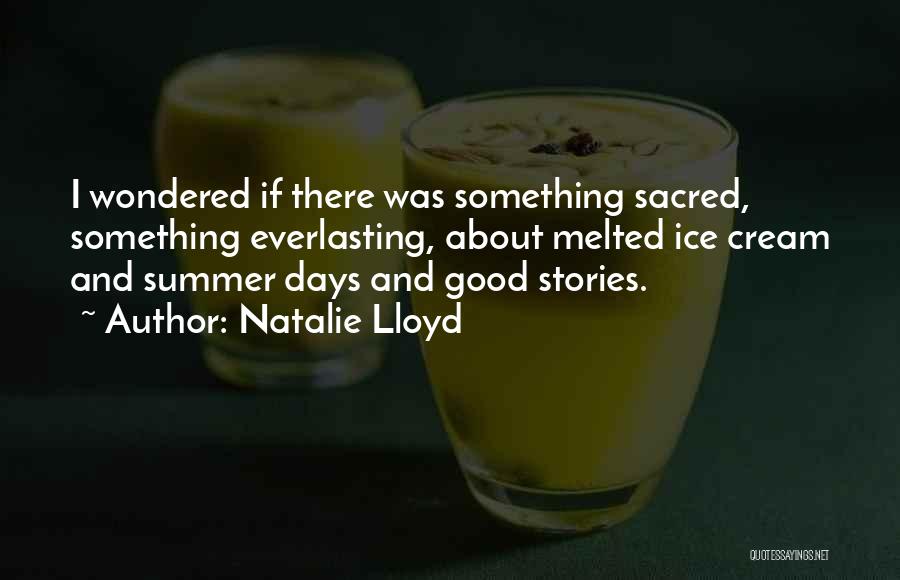 Natalie Lloyd Quotes: I Wondered If There Was Something Sacred, Something Everlasting, About Melted Ice Cream And Summer Days And Good Stories.