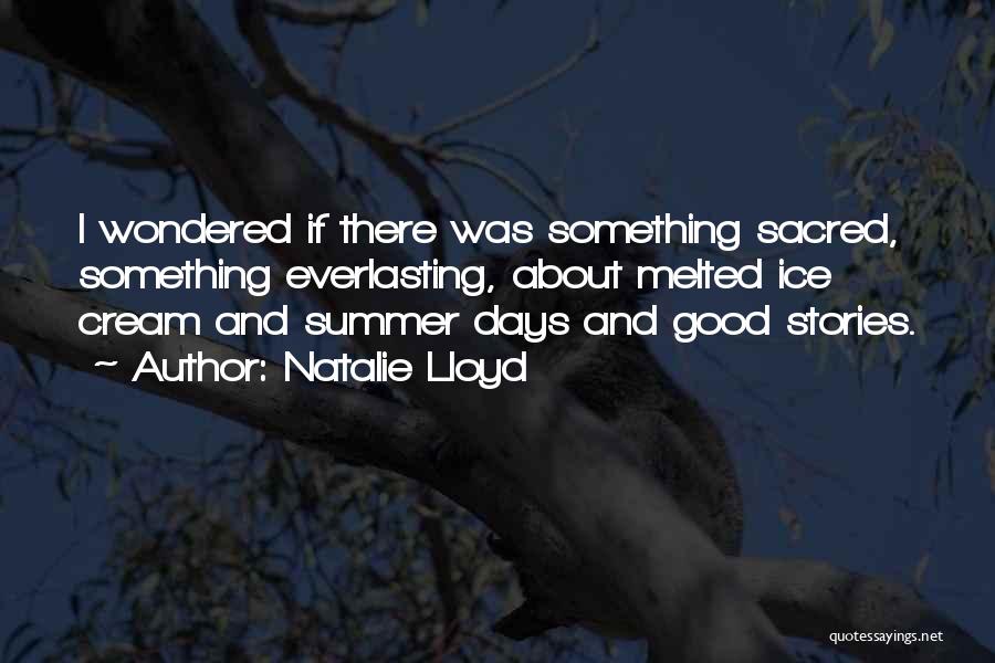 Natalie Lloyd Quotes: I Wondered If There Was Something Sacred, Something Everlasting, About Melted Ice Cream And Summer Days And Good Stories.