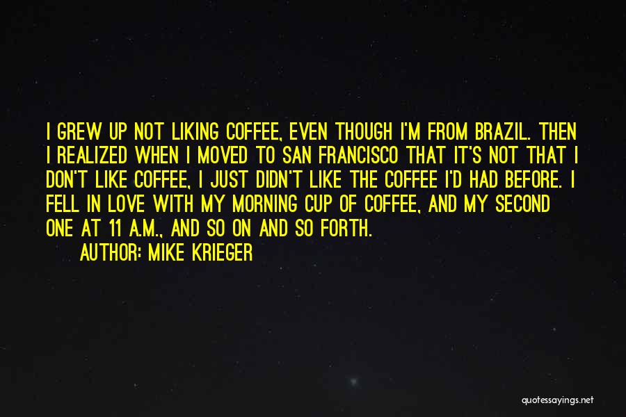 Mike Krieger Quotes: I Grew Up Not Liking Coffee, Even Though I'm From Brazil. Then I Realized When I Moved To San Francisco