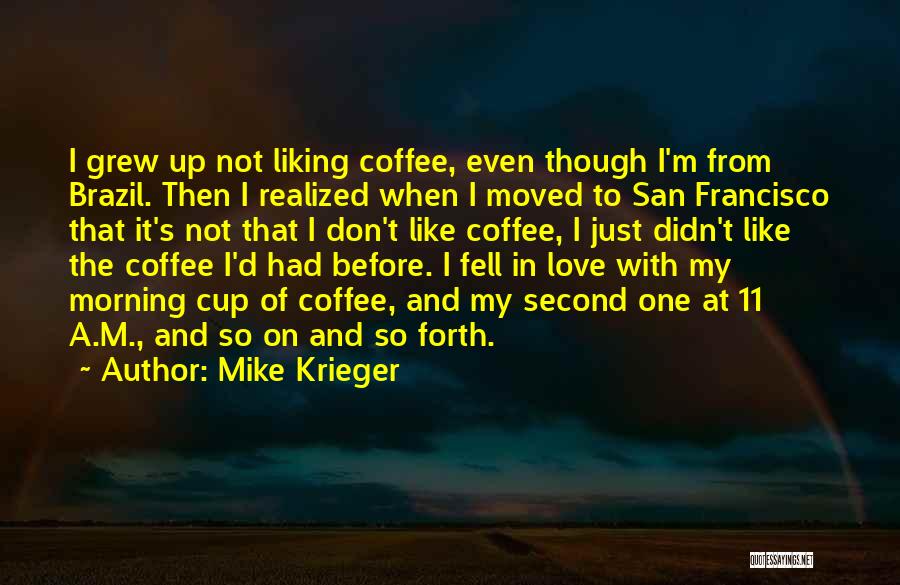 Mike Krieger Quotes: I Grew Up Not Liking Coffee, Even Though I'm From Brazil. Then I Realized When I Moved To San Francisco