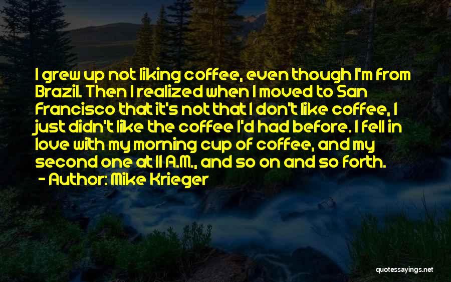 Mike Krieger Quotes: I Grew Up Not Liking Coffee, Even Though I'm From Brazil. Then I Realized When I Moved To San Francisco