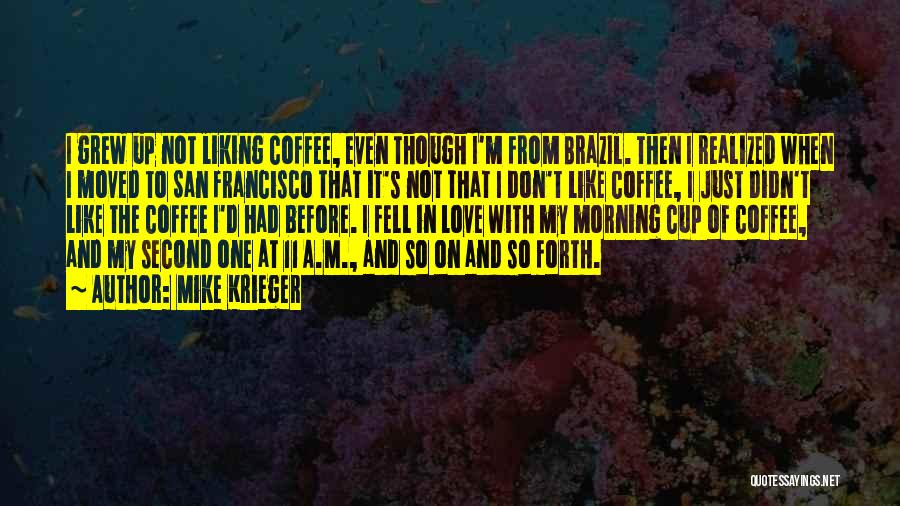 Mike Krieger Quotes: I Grew Up Not Liking Coffee, Even Though I'm From Brazil. Then I Realized When I Moved To San Francisco