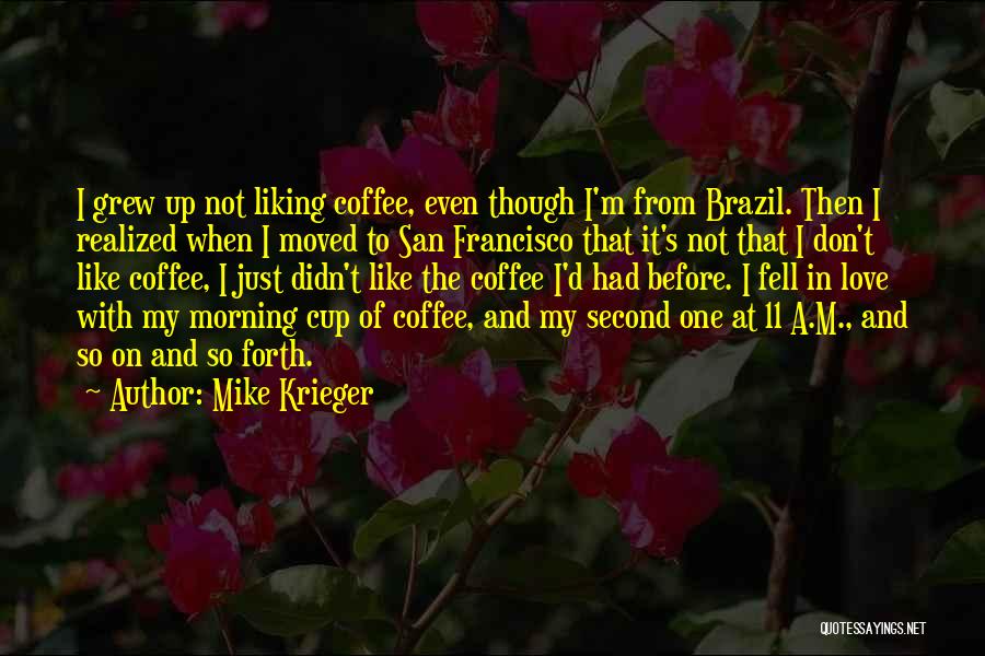 Mike Krieger Quotes: I Grew Up Not Liking Coffee, Even Though I'm From Brazil. Then I Realized When I Moved To San Francisco