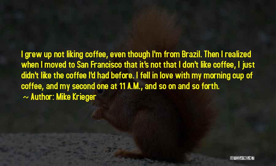 Mike Krieger Quotes: I Grew Up Not Liking Coffee, Even Though I'm From Brazil. Then I Realized When I Moved To San Francisco