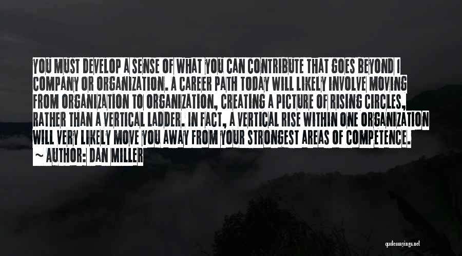 Dan Miller Quotes: You Must Develop A Sense Of What You Can Contribute That Goes Beyond 1 Company Or Organization. A Career Path