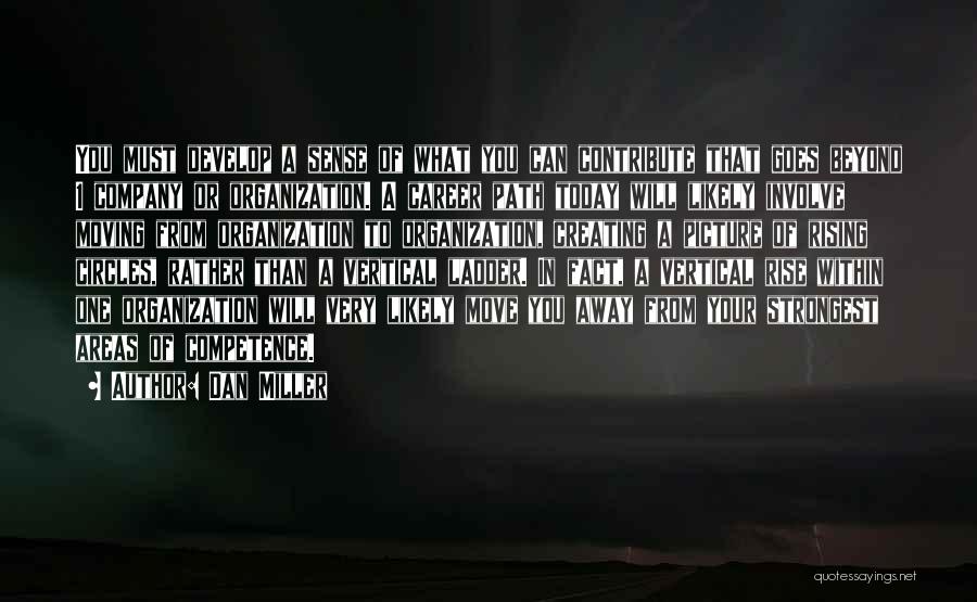 Dan Miller Quotes: You Must Develop A Sense Of What You Can Contribute That Goes Beyond 1 Company Or Organization. A Career Path