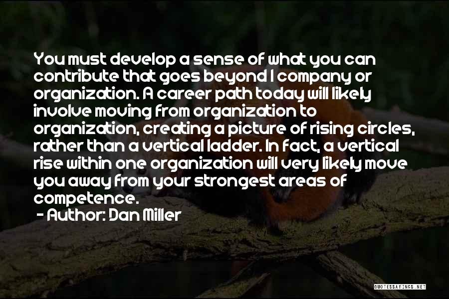 Dan Miller Quotes: You Must Develop A Sense Of What You Can Contribute That Goes Beyond 1 Company Or Organization. A Career Path