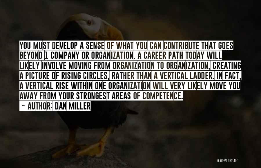 Dan Miller Quotes: You Must Develop A Sense Of What You Can Contribute That Goes Beyond 1 Company Or Organization. A Career Path