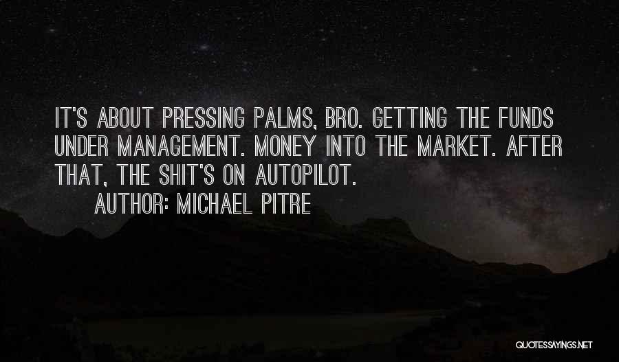 Michael Pitre Quotes: It's About Pressing Palms, Bro. Getting The Funds Under Management. Money Into The Market. After That, The Shit's On Autopilot.