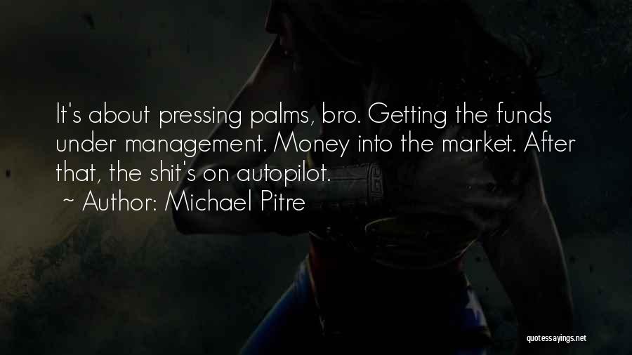 Michael Pitre Quotes: It's About Pressing Palms, Bro. Getting The Funds Under Management. Money Into The Market. After That, The Shit's On Autopilot.