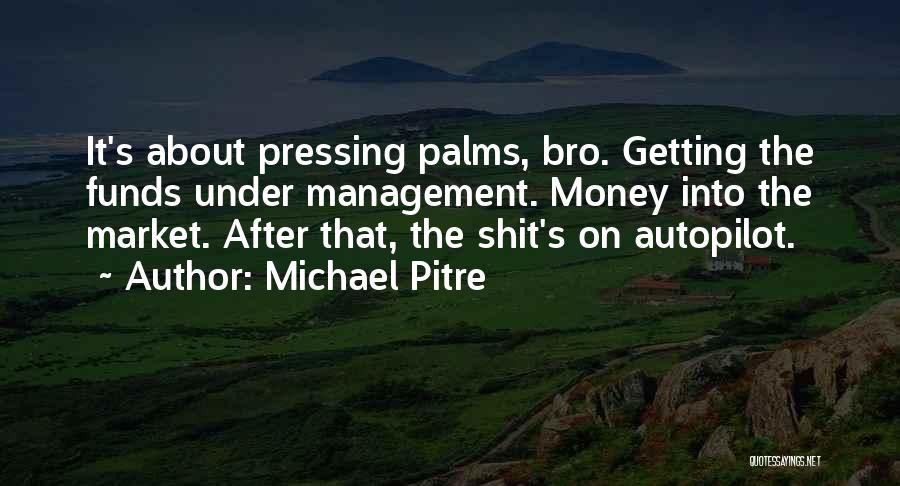 Michael Pitre Quotes: It's About Pressing Palms, Bro. Getting The Funds Under Management. Money Into The Market. After That, The Shit's On Autopilot.