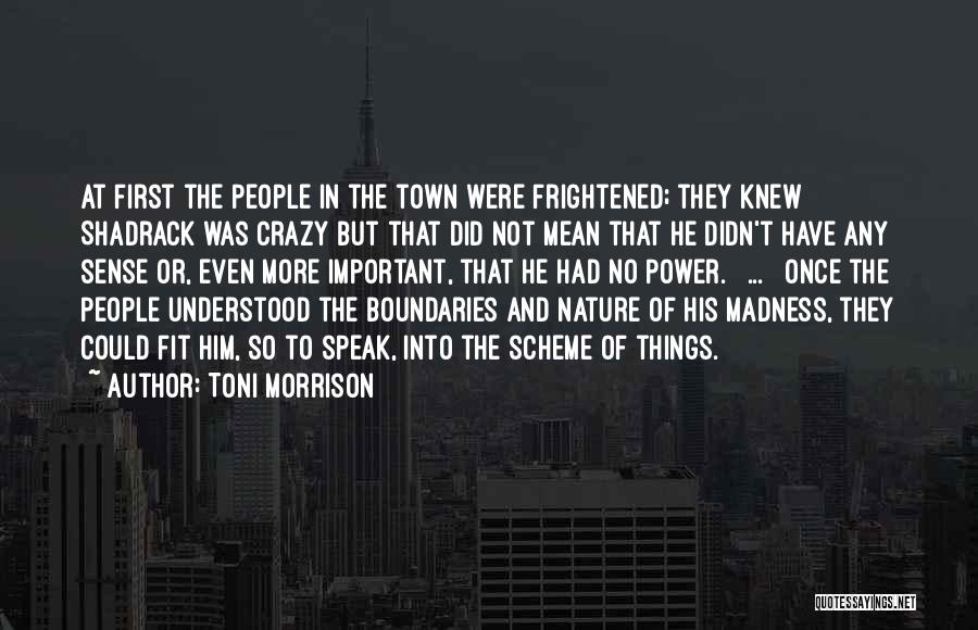 Toni Morrison Quotes: At First The People In The Town Were Frightened; They Knew Shadrack Was Crazy But That Did Not Mean That