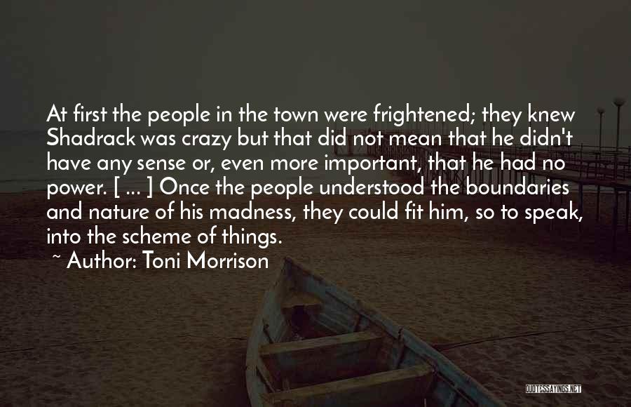 Toni Morrison Quotes: At First The People In The Town Were Frightened; They Knew Shadrack Was Crazy But That Did Not Mean That