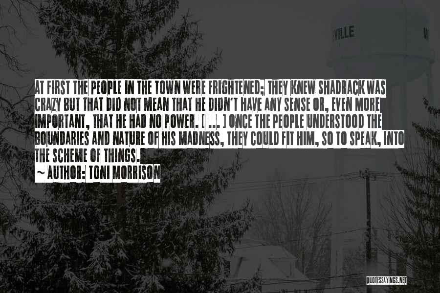 Toni Morrison Quotes: At First The People In The Town Were Frightened; They Knew Shadrack Was Crazy But That Did Not Mean That