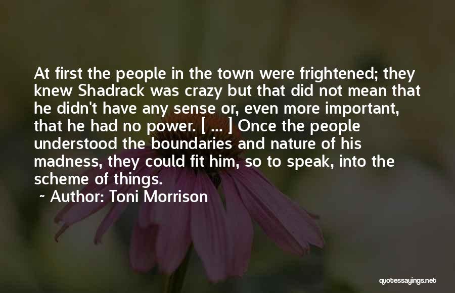 Toni Morrison Quotes: At First The People In The Town Were Frightened; They Knew Shadrack Was Crazy But That Did Not Mean That
