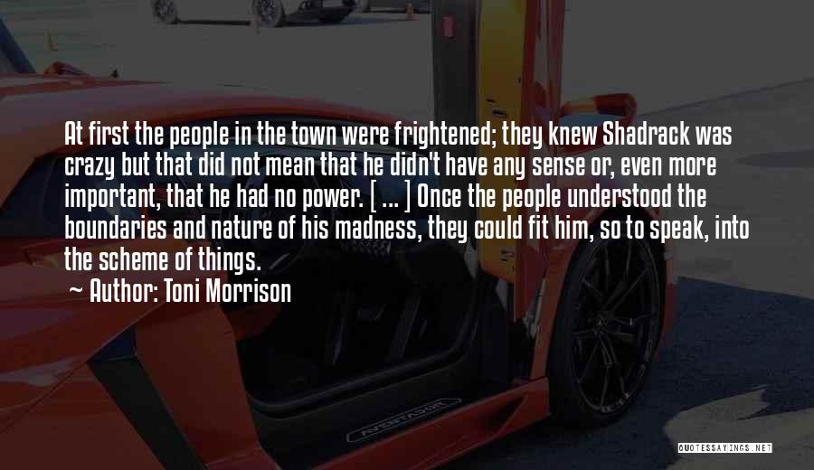 Toni Morrison Quotes: At First The People In The Town Were Frightened; They Knew Shadrack Was Crazy But That Did Not Mean That