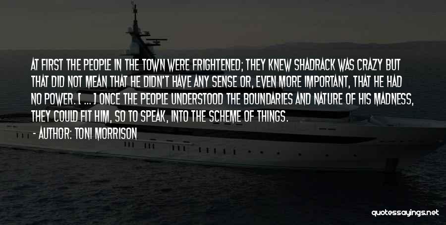 Toni Morrison Quotes: At First The People In The Town Were Frightened; They Knew Shadrack Was Crazy But That Did Not Mean That