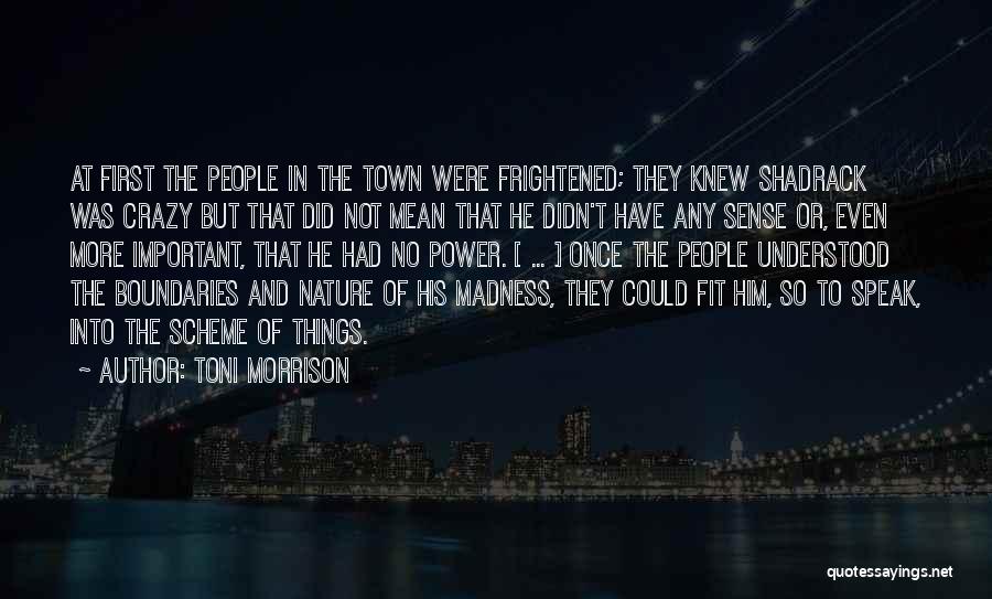 Toni Morrison Quotes: At First The People In The Town Were Frightened; They Knew Shadrack Was Crazy But That Did Not Mean That