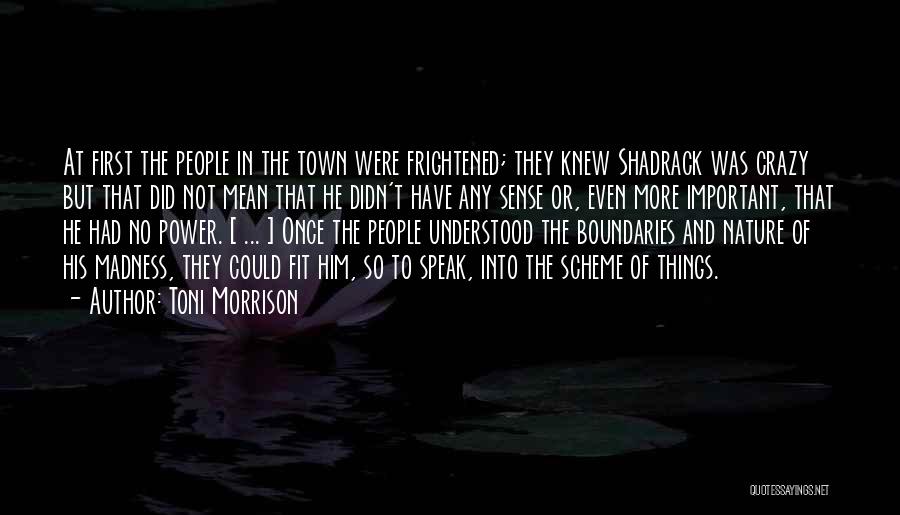 Toni Morrison Quotes: At First The People In The Town Were Frightened; They Knew Shadrack Was Crazy But That Did Not Mean That