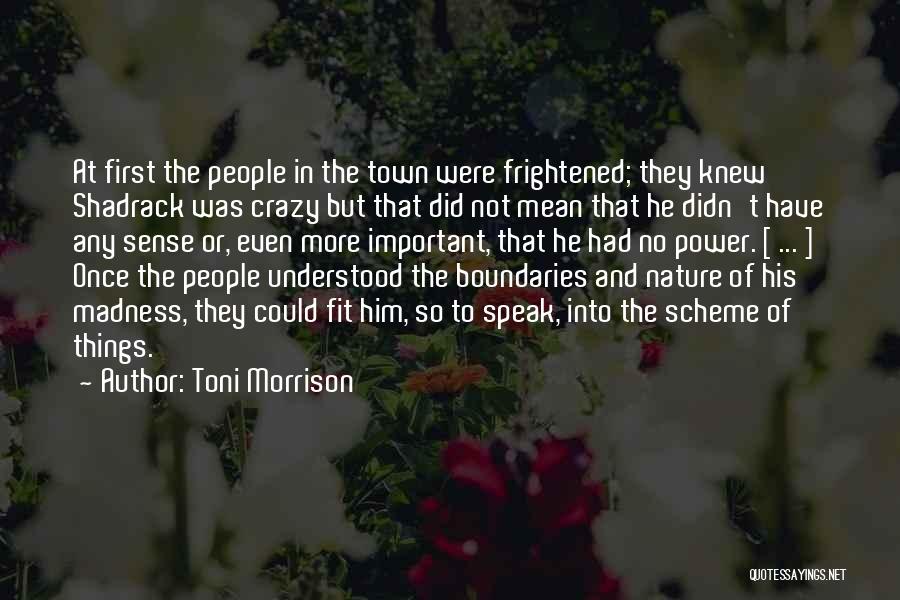 Toni Morrison Quotes: At First The People In The Town Were Frightened; They Knew Shadrack Was Crazy But That Did Not Mean That