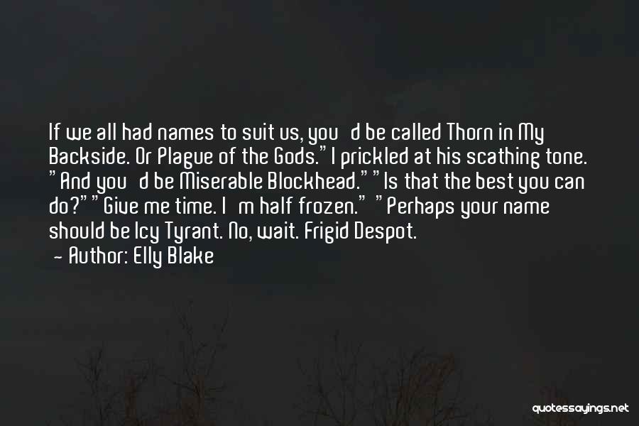 Elly Blake Quotes: If We All Had Names To Suit Us, You'd Be Called Thorn In My Backside. Or Plague Of The Gods.i