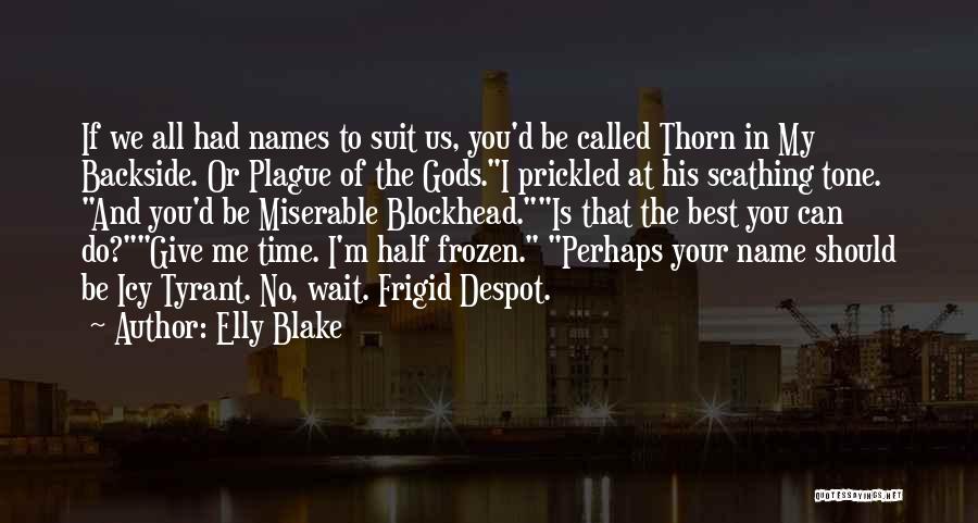 Elly Blake Quotes: If We All Had Names To Suit Us, You'd Be Called Thorn In My Backside. Or Plague Of The Gods.i