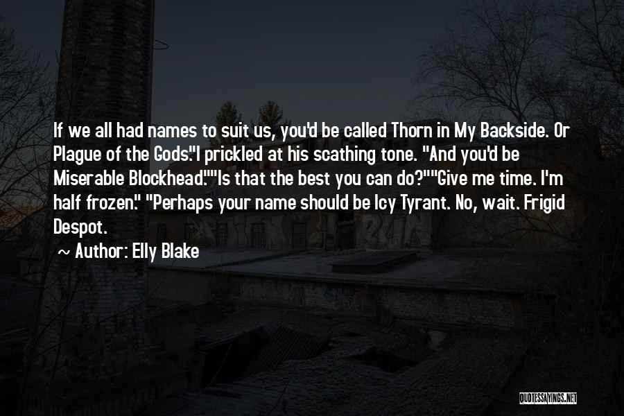 Elly Blake Quotes: If We All Had Names To Suit Us, You'd Be Called Thorn In My Backside. Or Plague Of The Gods.i