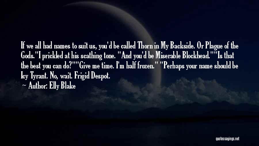 Elly Blake Quotes: If We All Had Names To Suit Us, You'd Be Called Thorn In My Backside. Or Plague Of The Gods.i