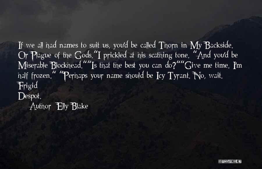 Elly Blake Quotes: If We All Had Names To Suit Us, You'd Be Called Thorn In My Backside. Or Plague Of The Gods.i