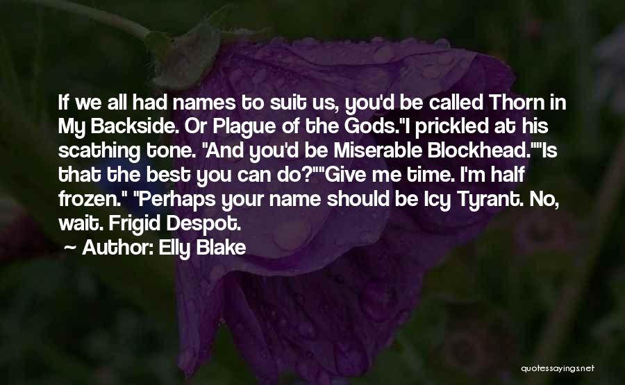 Elly Blake Quotes: If We All Had Names To Suit Us, You'd Be Called Thorn In My Backside. Or Plague Of The Gods.i