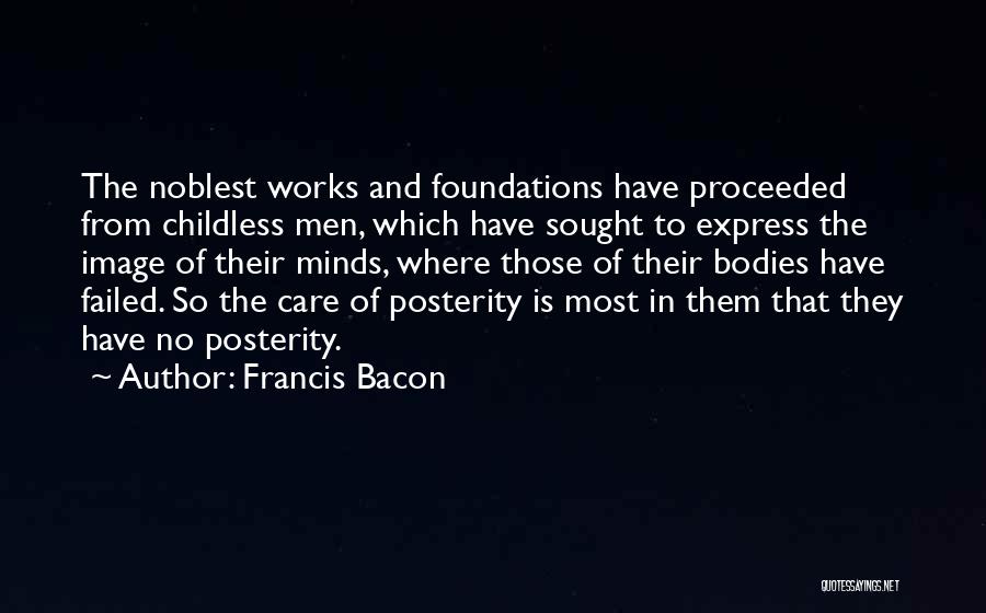 Francis Bacon Quotes: The Noblest Works And Foundations Have Proceeded From Childless Men, Which Have Sought To Express The Image Of Their Minds,