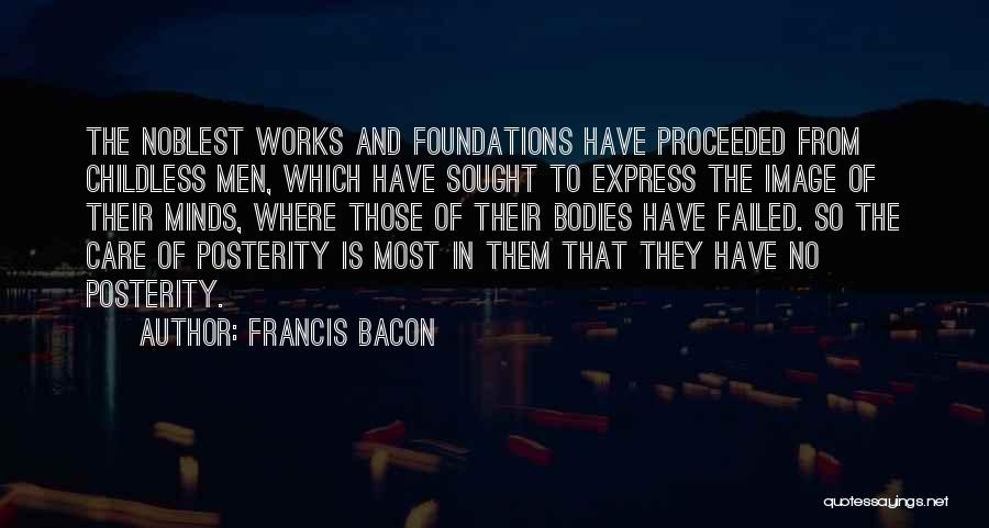 Francis Bacon Quotes: The Noblest Works And Foundations Have Proceeded From Childless Men, Which Have Sought To Express The Image Of Their Minds,
