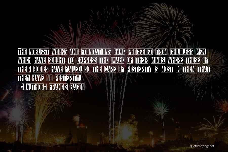 Francis Bacon Quotes: The Noblest Works And Foundations Have Proceeded From Childless Men, Which Have Sought To Express The Image Of Their Minds,
