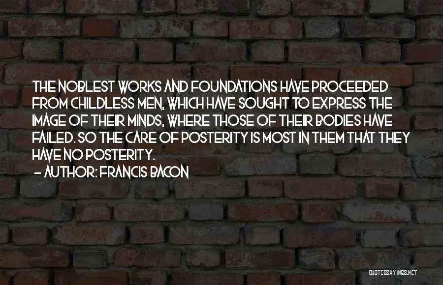 Francis Bacon Quotes: The Noblest Works And Foundations Have Proceeded From Childless Men, Which Have Sought To Express The Image Of Their Minds,