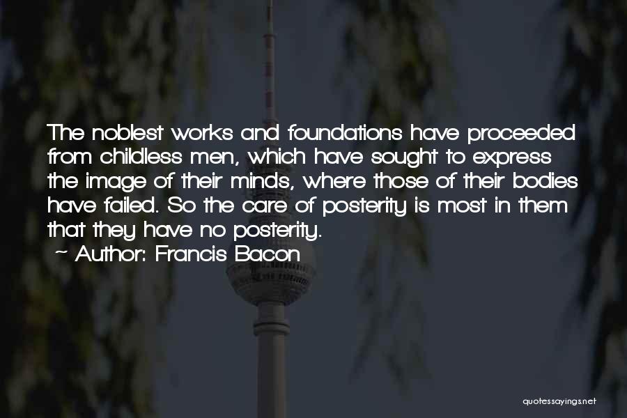 Francis Bacon Quotes: The Noblest Works And Foundations Have Proceeded From Childless Men, Which Have Sought To Express The Image Of Their Minds,