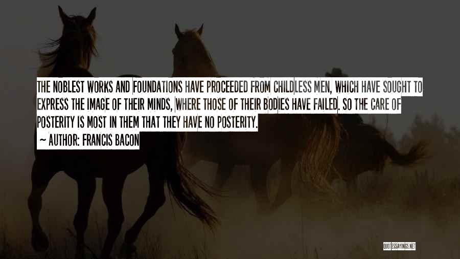 Francis Bacon Quotes: The Noblest Works And Foundations Have Proceeded From Childless Men, Which Have Sought To Express The Image Of Their Minds,