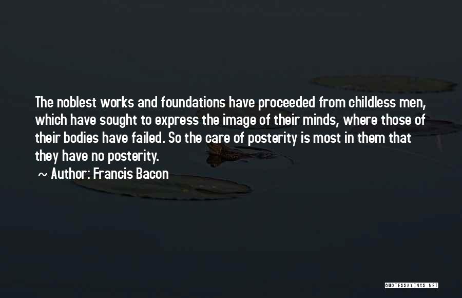 Francis Bacon Quotes: The Noblest Works And Foundations Have Proceeded From Childless Men, Which Have Sought To Express The Image Of Their Minds,