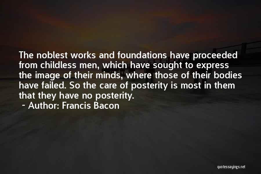 Francis Bacon Quotes: The Noblest Works And Foundations Have Proceeded From Childless Men, Which Have Sought To Express The Image Of Their Minds,