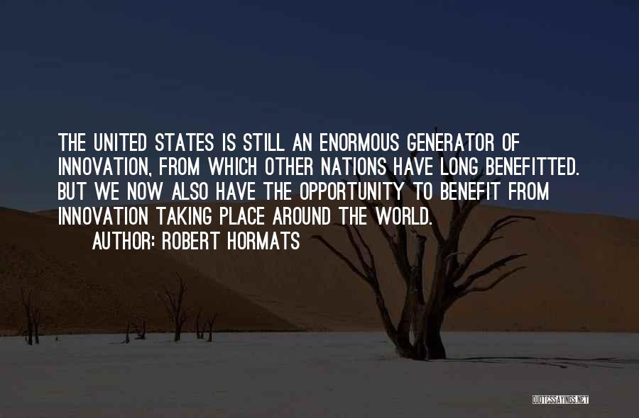 Robert Hormats Quotes: The United States Is Still An Enormous Generator Of Innovation, From Which Other Nations Have Long Benefitted. But We Now