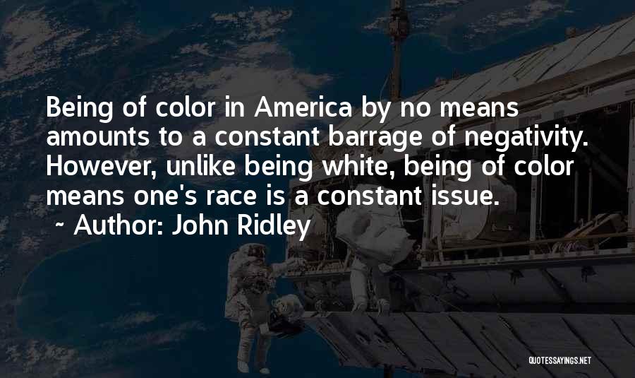 John Ridley Quotes: Being Of Color In America By No Means Amounts To A Constant Barrage Of Negativity. However, Unlike Being White, Being