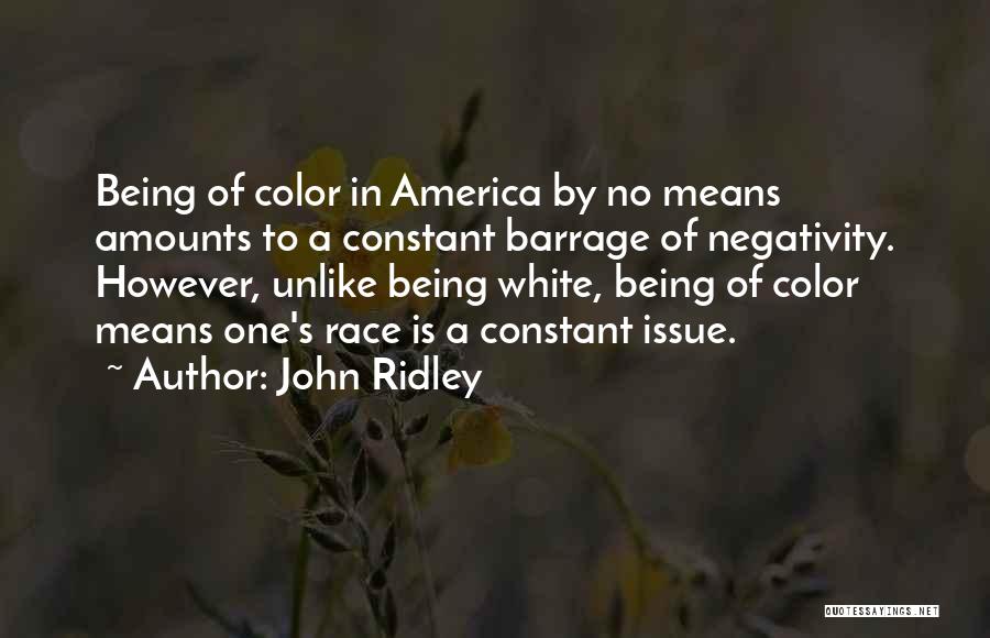 John Ridley Quotes: Being Of Color In America By No Means Amounts To A Constant Barrage Of Negativity. However, Unlike Being White, Being