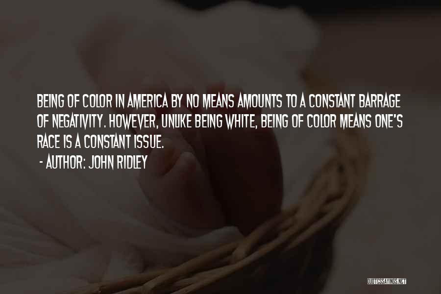 John Ridley Quotes: Being Of Color In America By No Means Amounts To A Constant Barrage Of Negativity. However, Unlike Being White, Being