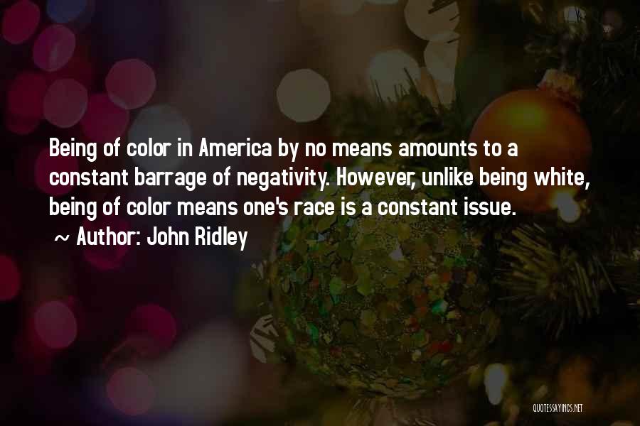 John Ridley Quotes: Being Of Color In America By No Means Amounts To A Constant Barrage Of Negativity. However, Unlike Being White, Being