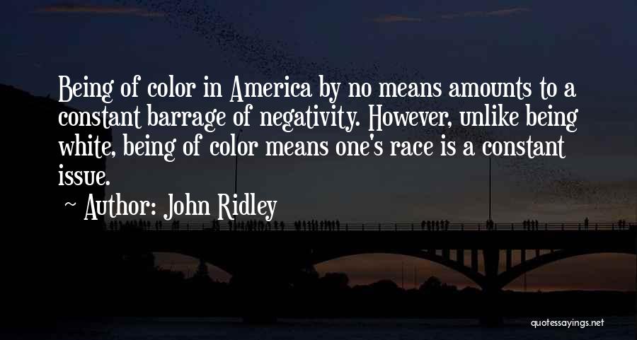 John Ridley Quotes: Being Of Color In America By No Means Amounts To A Constant Barrage Of Negativity. However, Unlike Being White, Being