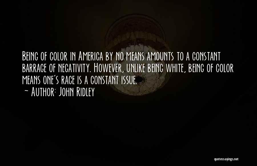 John Ridley Quotes: Being Of Color In America By No Means Amounts To A Constant Barrage Of Negativity. However, Unlike Being White, Being